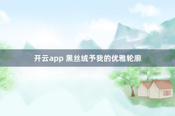 开云app 黑丝绒予我的优雅轮廓