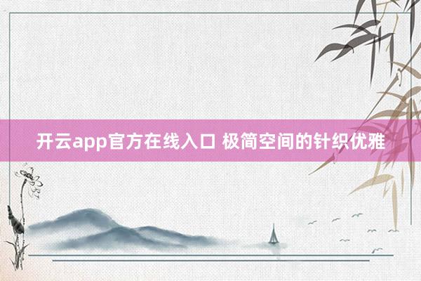 开云app官方在线入口 极简空间的针织优雅