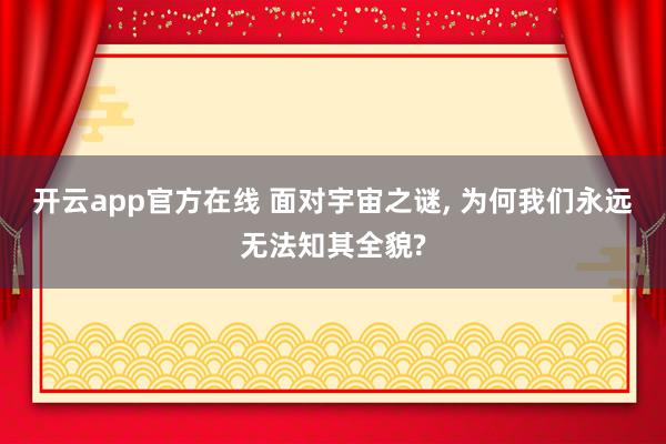 开云app官方在线 面对宇宙之谜， 为何我们永远无法知其全貌?