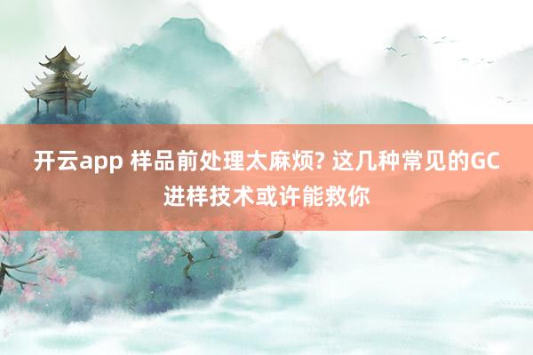 开云app 样品前处理太麻烦? 这几种常见的GC进样技术或许能救你