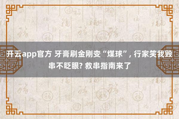 开云app官方 牙膏刷金刚变“煤球”， 行家笑我毁串不眨眼? 救串指南来了