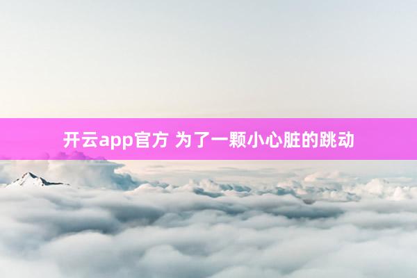 开云app官方 为了一颗小心脏的跳动