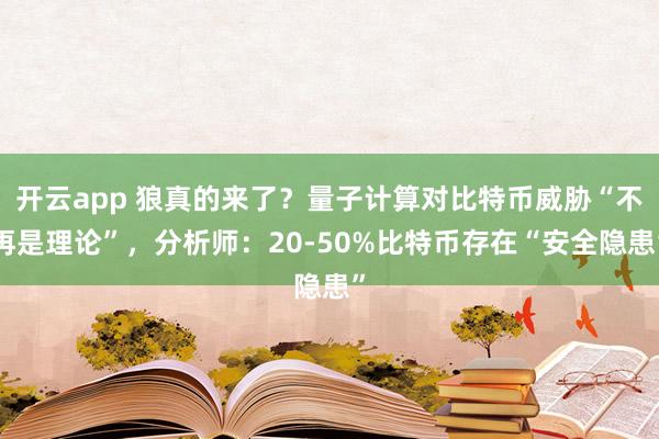 开云app 狼真的来了？量子计算对比特币威胁“不再是理论”，分析师：20-50%比特币存在“安全隐患”