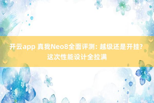 开云app 真我Neo8全面评测: 越级还是开挂? 这次性能设计全拉满