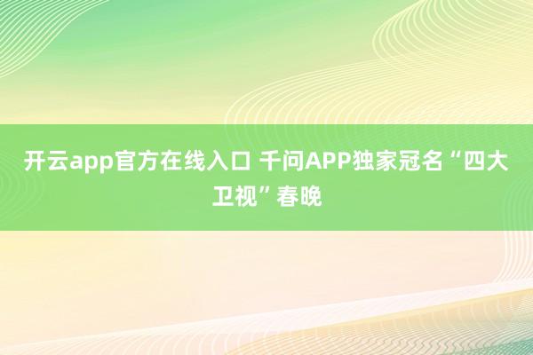 开云app官方在线入口 千问APP独家冠名“四大卫视”春晚