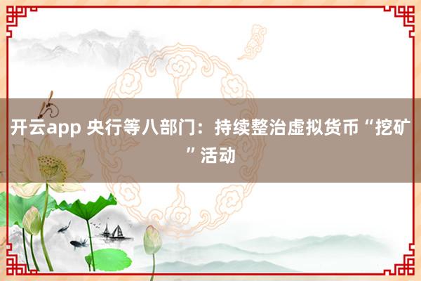 开云app 央行等八部门：持续整治虚拟货币“挖矿”活动