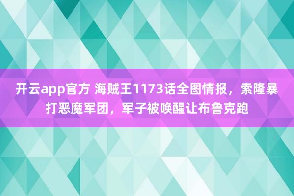 开云app官方 海贼王1173话全图情报，索隆暴打恶魔军团，军子被唤醒让布鲁克跑