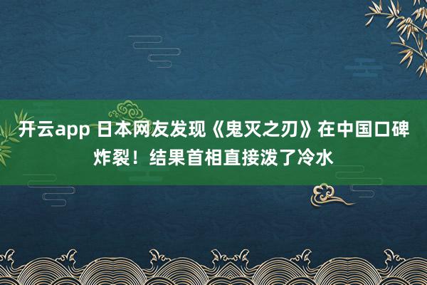 开云app 日本网友发现《鬼灭之刃》在中国口碑炸裂！结果首相直接泼了冷水