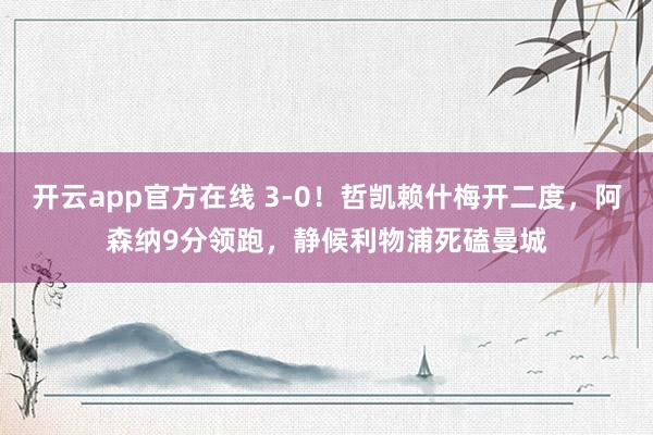 开云app官方在线 3-0!哲凯赖什梅开二度,阿森纳9分领跑,静候利物浦死磕曼城
