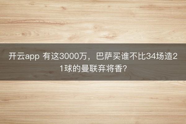 开云app 有这3000万，巴萨买谁不比34场造21球的曼联弃将香？