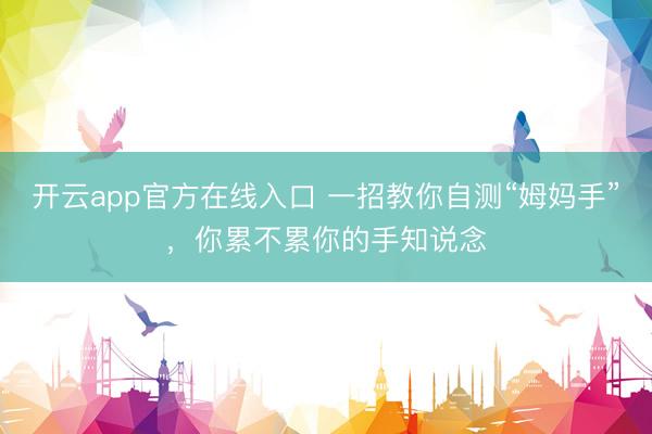 开云app官方在线入口 一招教你自测“姆妈手”，你累不累你的手知说念