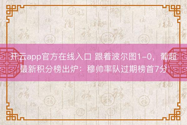 开云app官方在线入口 跟着波尔图1-0,葡超最新积分榜出炉:穆帅率队过期榜首7分