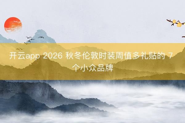 开云app 2026 秋冬伦敦时装周值多礼贴的 7 个小众品牌