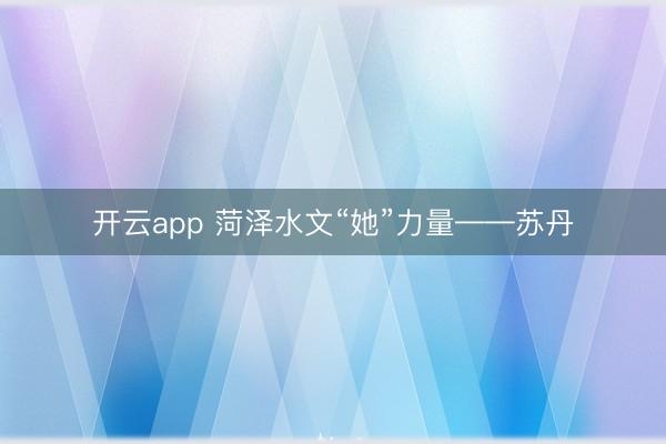 开云app 菏泽水文“她”力量——苏丹